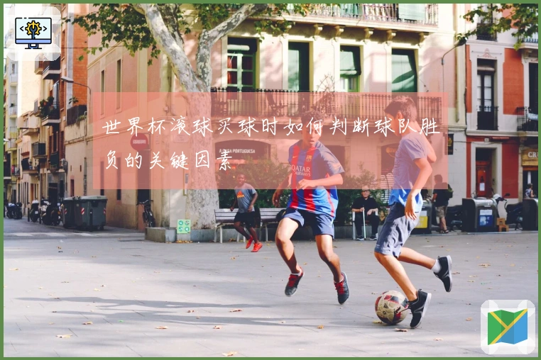 世界杯滚球买球时如何判断球队胜负的关键因素