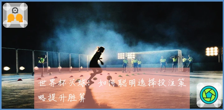 世界杯买球：如何聪明选择投注策略提升胜算