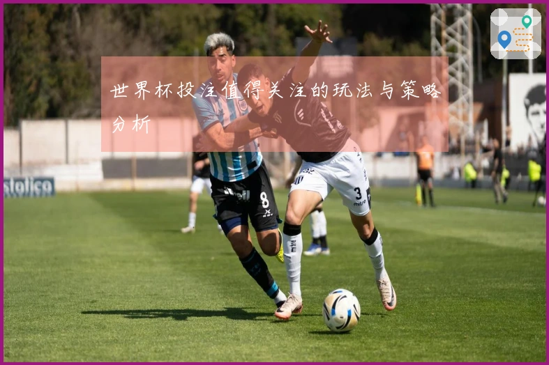世界杯投注值得关注的玩法与策略分析