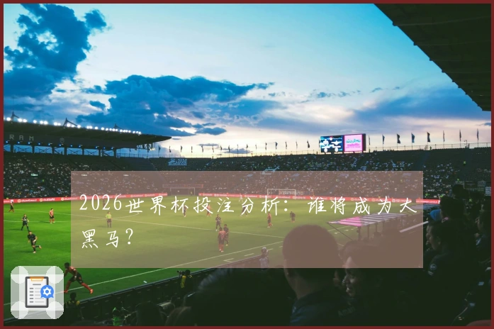 2026世界杯投注分析：谁将成为大黑马？